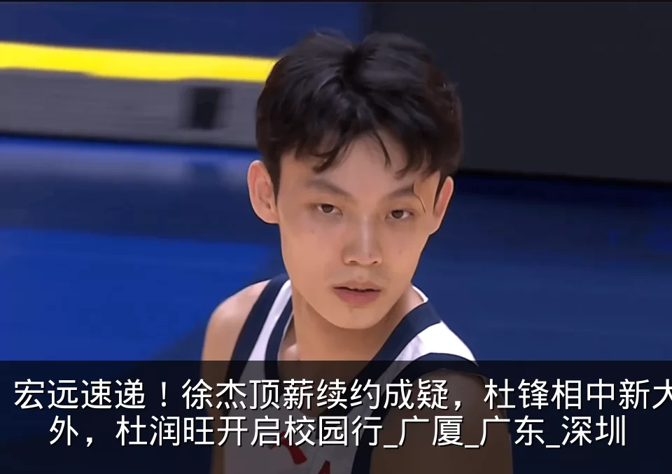 宏远速递！徐杰顶薪续约成疑，杜锋相中新大外，杜润旺开启校园行_广厦_广东_深圳